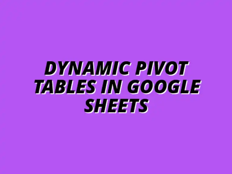 creating dynamic pivot tables in Google Sheets